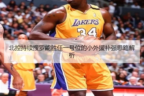 北控持续搜罗能胜任一号位的小外援补强思路解析